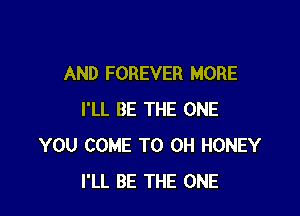 AND FOREVER MORE

I'LL BE THE ONE
YOU COME TO 0H HONEY
I'LL BE THE ONE
