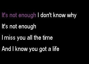 Ifs not enough I don't know why

lfs not enough
lmiss you all the time

And I know you got a life