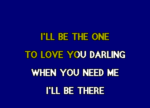 I'LL BE THE ONE

TO LOVE YOU DARLING
WHEN YOU NEED ME
I'LL BE THERE