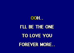 00H..

I'LL BE THE ONE
TO LOVE YOU
FOREVER MORE.
