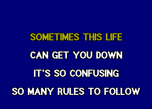 SOMETIMES THIS LIFE

CAN GET YOU DOWN
IT'S SO CONFUSING
SO MANY RULES TO FOLLOW