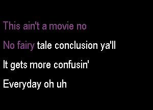 This ain't a movie no

No fairy tale conclusion ya'll

It gets more confusin'

Everyday oh uh