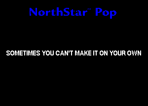 NorthStar'V Pop

SOMETIL'IES YOU CAN'T MAKE IT ON YOUR OWN