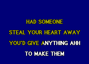 HAD SOMEONE

STEAL YOUR HEART AWAY
YOU'D GIVE ANYTHING AHH
TO MAKE THEM