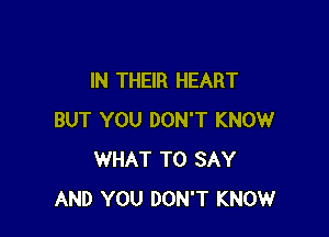 IN THEIR HEART

BUT YOU DON'T KNOW
WHAT TO SAY
AND YOU DON'T KNOW