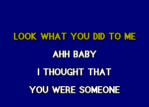 LOOK WHAT YOU DID TO ME

AHH BABY
I THOUGHT THAT
YOU WERE SOMEONE