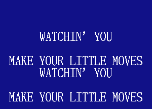 WATCHIN YOU

MAKE YOUR LITTLE MOVES
WATCHIN YOU

MAKE YOUR LITTLE MOVES