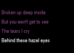 Broken up deep inside
But you won't get to see

The tears I cry

Behind these hazel eyes