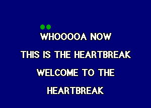 WHOOOOA NOW

THIS IS THE HEARTBREAK
WELCOME TO THE
HEARTBREAK