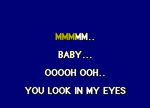 MMMMM. .

BABY...
OOOOH 00H..
YOU LOOK IN MY EYES