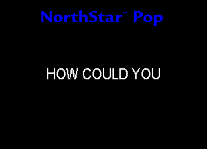 NorthStar'V Pop

HOW COULD YOU