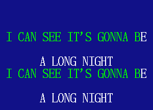 I CAN SEE IT S GONNA BE

A LONG NIGHT
I CAN SEE IT S GONNA BE

A LONG NIGHT