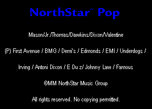 NorthStar'V Pop

MasonIJr.II'homasIDawkinsIDixonNalermne
(P) Fm Avenue I BMG I Deml's I Edmonds I EM! I Underdogs I
Mglkm anonIE DuzIMmy lawIFamws
(QMM NorthStar Music Group

NI tights reserved, No copying permitted.