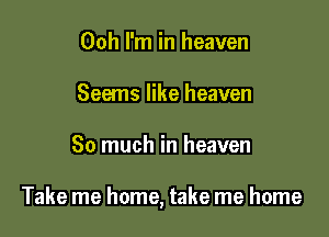 Ooh I'm in heaven
Seems like heaven

So much in heaven

Take me home, take me home