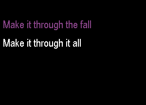 Make it through the fall
Make it through it all