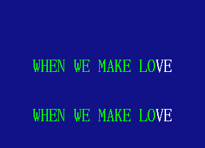 WHEN WE MAKE LOVE

WHEN WE MAKE LOVE l