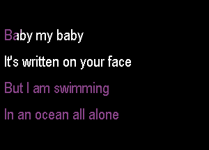 Baby my baby

lfs written on your face

But I am swimming

In an ocean all alone