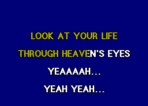LOOK AT YOUR LIFE

THROUGH HEAVEN'S EYES
YEAAAAH...
YEAH YEAH...