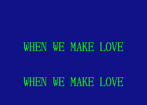 WHEN WE MAKE LOVE

WHEN WE MAKE LOVE l