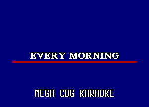 EVERY MORNING

HEBFI CUB KHRHDKE