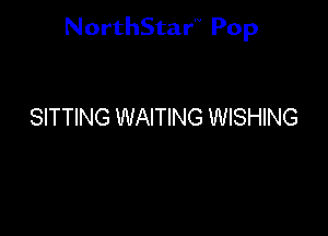 NorthStar'V Pop

SITTING WAITING WISHING