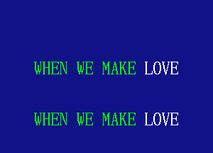 WHEN WE MAKE LOVE

WHEN WE MAKE LOVE l