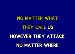 NO MATTER WHAT

THEY CALL US
HOWEVER THEY ATTACK
NO MATTER WHERE