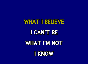 WHAT I BELIEVE

I CAN'T BE
WHAT I'M NOT
I KNOW
