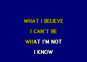 WHAT I BELIEVE

I CAN'T BE
WHAT I'M NOT
I KNOW