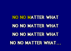 N0 NO MATTER WHAT

N0 NO MATTER WHAT
N0 NO MATTER WHAT
N0 NO MATTER WHAT...