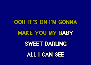 00H IT'S 0N I'M GONNA

MAKE YOU MY BABY
SWEET DARLING
ALL I CAN SEE