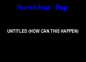 NorthStar'V Pop

UNTITLED (HOW CAN THIS HAPPEN)