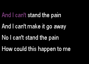 And I can't stand the pain

And I can't make it go away

No I can't stand the pain

How could this happen to me