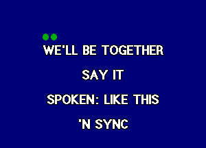 WE'LL BE TOGETHER

SAY IT
SPOKENZ LIKE THIS
'N SYNC