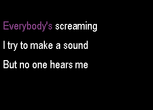 Everybodst screaming

I try to make a sound

But no one hears me