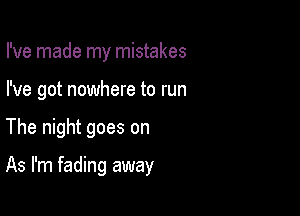 I've made my mistakes
I've got nowhere to run

The night goes on

As I'm fading away