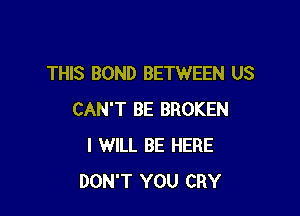 THIS BOND BETWEEN US

CAN'T BE BROKEN
I WILL BE HERE
DON'T YOU CRY