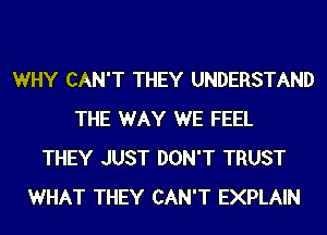 WHY CAN'T THEY UNDERSTAND
THE WAY WE FEEL
THEY JUST DON'T TRUST
WHAT THEY CAN'T EXPLAIN