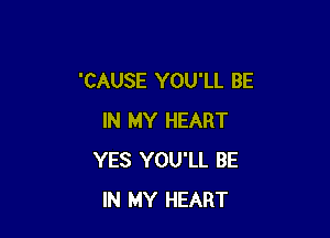 'CAUSE YOU'LL BE

IN MY HEART
YES YOU'LL BE
IN MY HEART