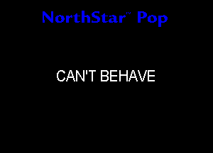 NorthStar'V Pop

CAN'T BEHAVE