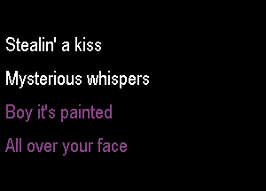 Stealin' a kiss

Mysterious whispers

Boy ifs painted

All over your face