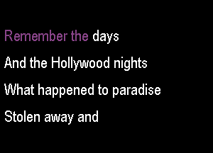 Remember the days
And the Hollywood nights

What happened to paradise

Stolen away and