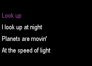 Look up

I look up at night

Planets are movin'

At the speed of light