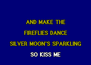 AND MAKE THE

FIREFLIES DANCE
SILVER MOON'S SPARKLING
SO KISS ME