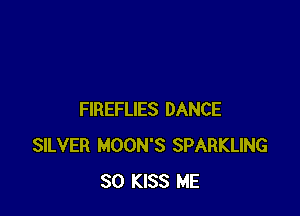 FIREFLIES DANCE
SILVER MOON'S SPARKLING
SO KISS ME
