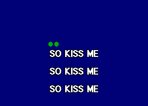 SO KISS ME
SO KISS ME
SO KISS ME
