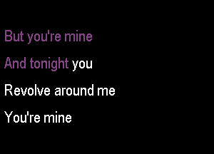 But you're mine
And tonight you

Revolve around me

Who could let a guy breathe