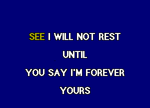 SEE I WILL NOT REST

UNTIL
YOU SAY I'M FOREVER
YOURS