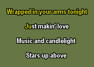 Wrapped in your arms tonight

Just makin' love

Music and candlelight

Stars up above