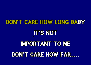 DON'T CARE HOW LONG BABY

IT'S NOT
IMPORTANT TO ME
DON'T CARE HOW FAR....